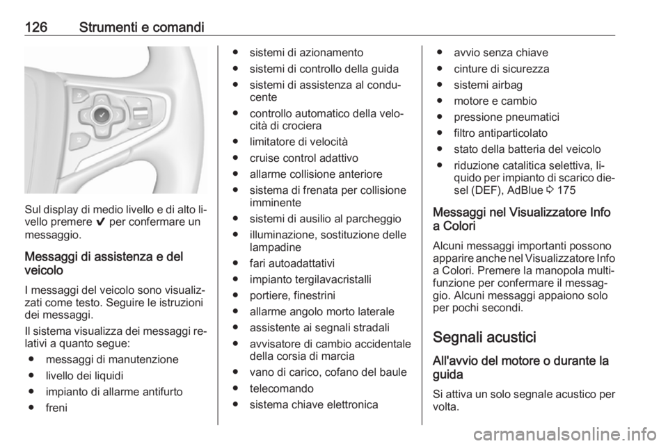 OPEL INSIGNIA 2016.5 Manuale di uso e manutenzione (in Italian) 126Strumenti e comandi
Sul display di medio livello e di alto li‐vello premere 9 per confermare un
messaggio.
Messaggi di assistenza e del
veicolo
I messaggi del veicolo sono visualiz‐ zati come OPEL INSIGNIA 2016.5 Manuale di uso e manutenzione (in Italian) 126Strumenti e comandi
Sul display di medio livello e di alto li‐vello premere 9 per confermare un
messaggio.
Messaggi di assistenza e del
veicolo
I messaggi del veicolo sono visualiz‐ zati come
