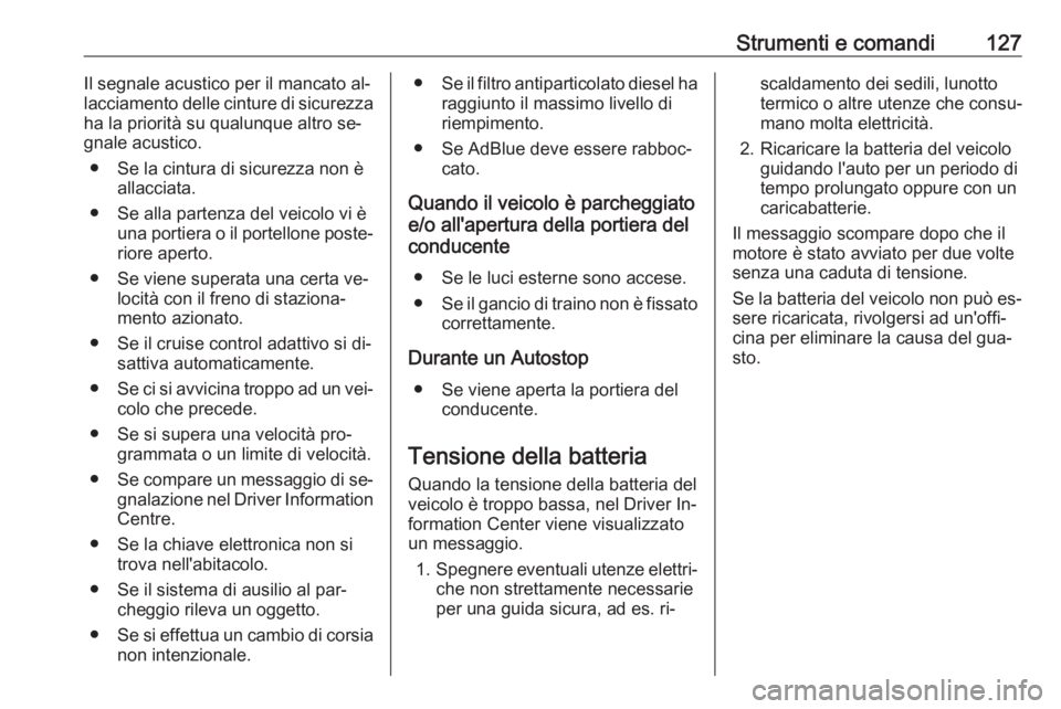 OPEL INSIGNIA 2016.5  Manuale di uso e manutenzione (in Italian) Strumenti e comandi127Il segnale acustico per il mancato al‐
lacciamento delle cinture di sicurezza
ha la priorità su qualunque altro se‐
gnale acustico.
● Se la cintura di sicurezza non è all