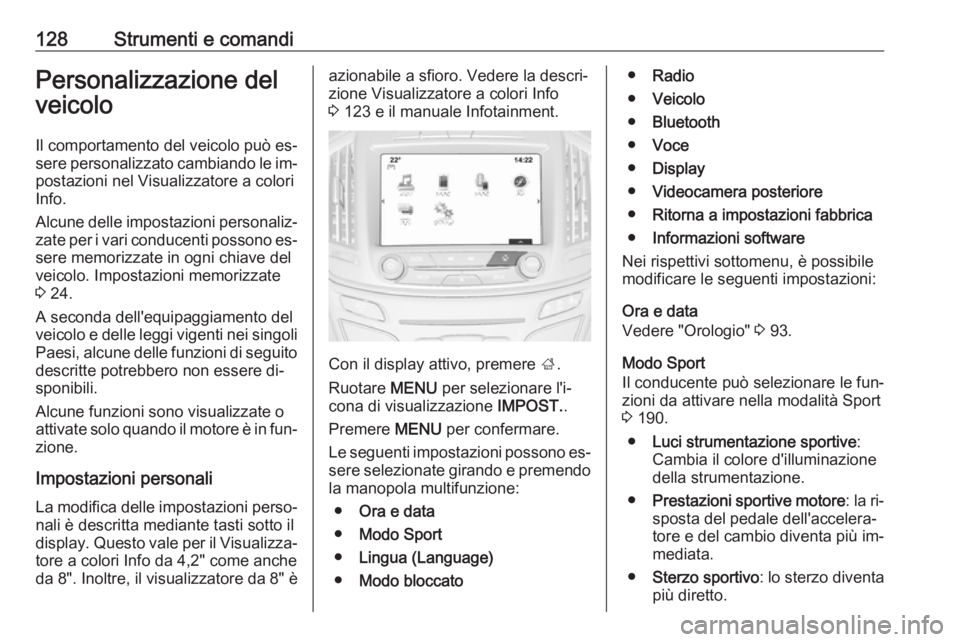 OPEL INSIGNIA 2016.5  Manuale di uso e manutenzione (in Italian) 128Strumenti e comandiPersonalizzazione del
veicolo
Il comportamento del veicolo può es‐
sere personalizzato cambiando le im‐ postazioni nel Visualizzatore a colori
Info.
Alcune delle impostazion