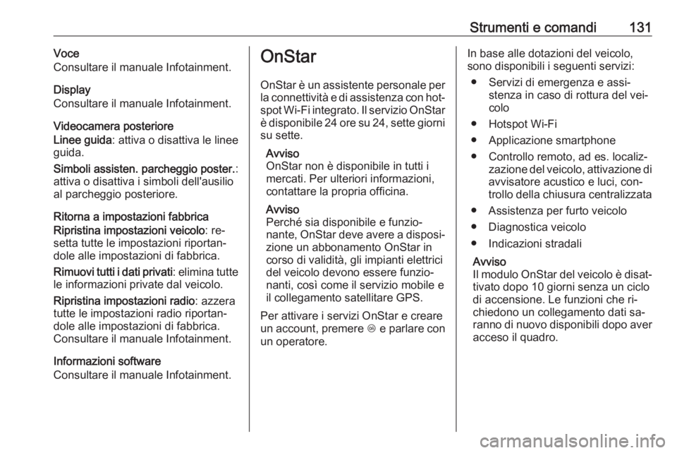 OPEL INSIGNIA 2016.5  Manuale di uso e manutenzione (in Italian) Strumenti e comandi131Voce
Consultare il manuale Infotainment.
Display
Consultare il manuale Infotainment.
Videocamera posteriore
Linee guida : attiva o disattiva le linee
guida.
Simboli assisten. par