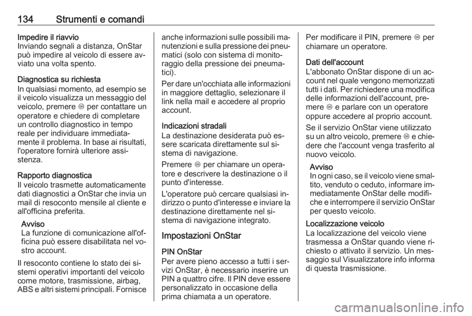 OPEL INSIGNIA 2016.5  Manuale di uso e manutenzione (in Italian) 134Strumenti e comandiImpedire il riavvio
Inviando segnali a distanza, OnStar
può impedire al veicolo di essere av‐
viato una volta spento.
Diagnostica su richiesta
In qualsiasi momento, ad esempio
