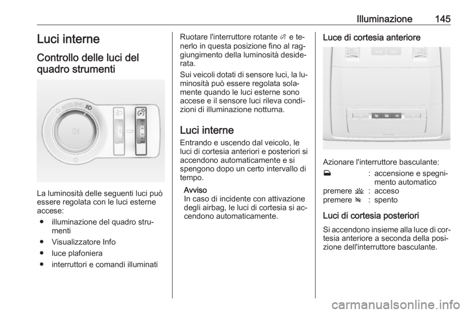 OPEL INSIGNIA 2016.5 Manuale di uso e manutenzione (in Italian) Illuminazione145Luci interne
Controllo delle luci del quadro strumenti
La luminosità delle seguenti luci può
essere regolata con le luci esterne accese:
● illuminazione del quadro stru‐ menti
OPEL INSIGNIA 2016.5 Manuale di uso e manutenzione (in Italian) Illuminazione145Luci interne
Controllo delle luci del quadro strumenti
La luminosità delle seguenti luci può
essere regolata con le luci esterne accese:
● illuminazione del quadro stru‐ menti