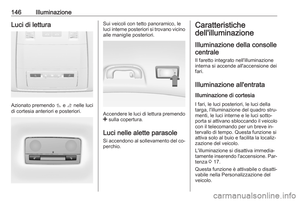 OPEL INSIGNIA 2016.5 Manuale di uso e manutenzione (in Italian) 146IlluminazioneLuci di lettura
Azionato premendo s e t nelle luci
di cortesia anteriori e posteriori.
Sui veicoli con tetto panoramico, le
luci interne posteriori si trovano vicino
alle maniglie pos OPEL INSIGNIA 2016.5 Manuale di uso e manutenzione (in Italian) 146IlluminazioneLuci di lettura
Azionato premendo s e t nelle luci
di cortesia anteriori e posteriori.
Sui veicoli con tetto panoramico, le
luci interne posteriori si trovano vicino
alle maniglie pos