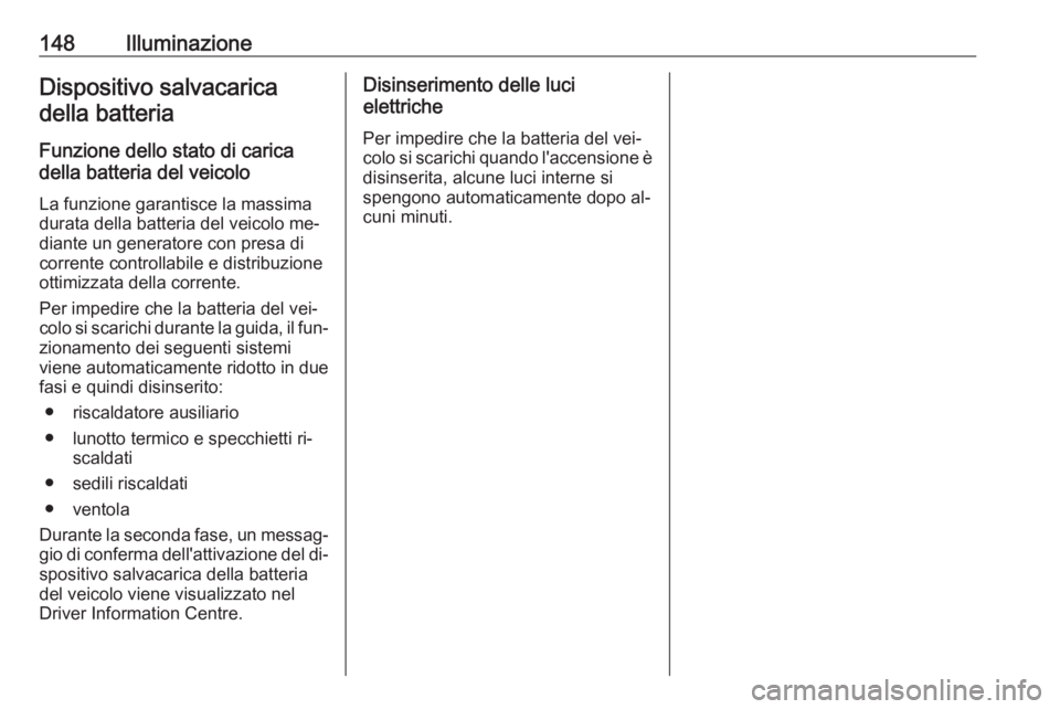 OPEL INSIGNIA 2016.5 Manuale di uso e manutenzione (in Italian) 148IlluminazioneDispositivo salvacaricadella batteria
Funzione dello stato di carica
della batteria del veicolo
La funzione garantisce la massima
durata della batteria del veicolo me‐
diante un gene OPEL INSIGNIA 2016.5 Manuale di uso e manutenzione (in Italian) 148IlluminazioneDispositivo salvacaricadella batteria
Funzione dello stato di carica
della batteria del veicolo
La funzione garantisce la massima
durata della batteria del veicolo me‐
diante un gene