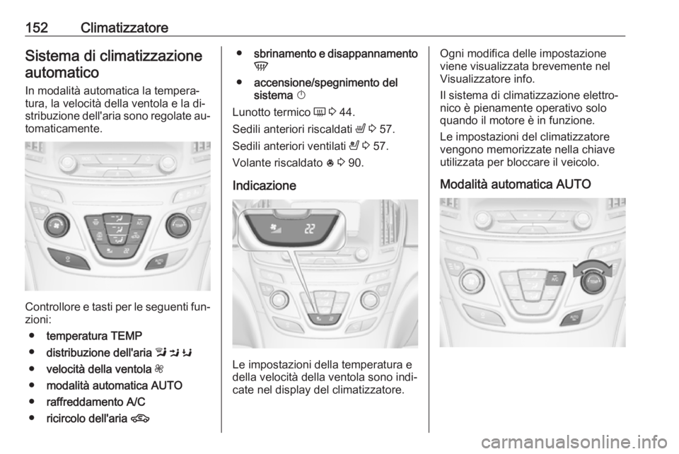 OPEL INSIGNIA 2016.5 Manuale di uso e manutenzione (in Italian) 152ClimatizzatoreSistema di climatizzazioneautomatico
In modalità automatica la tempera‐
tura, la velocità della ventola e la di‐
stribuzione dell'aria sono regolate au‐ tomaticamente.
Con OPEL INSIGNIA 2016.5 Manuale di uso e manutenzione (in Italian) 152ClimatizzatoreSistema di climatizzazioneautomatico
In modalità automatica la tempera‐
tura, la velocità della ventola e la di‐
stribuzione dell'aria sono regolate au‐ tomaticamente.
Con