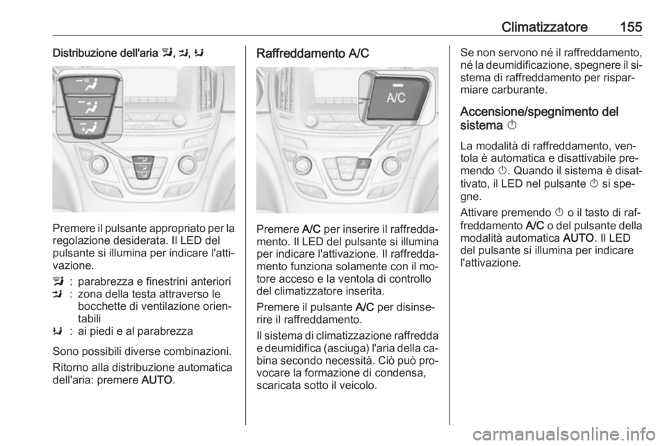 OPEL INSIGNIA 2016.5 Manuale di uso e manutenzione (in Italian) Climatizzatore155Distribuzione dell'aria l, M , K
Premere il pulsante appropriato per la
regolazione desiderata. Il LED del
pulsante si illumina per indicare l'atti‐
vazione.
l:parabrezza e OPEL INSIGNIA 2016.5 Manuale di uso e manutenzione (in Italian) Climatizzatore155Distribuzione dell'aria l, M , K
Premere il pulsante appropriato per la
regolazione desiderata. Il LED del
pulsante si illumina per indicare l'atti‐
vazione.
l:parabrezza e