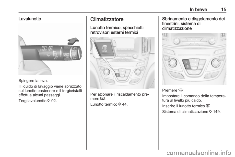 OPEL INSIGNIA 2016.5 Manuale di uso e manutenzione (in Italian) In breve15Lavalunotto
Spingere la leva.
Il liquido di lavaggio viene spruzzato
sul lunotto posteriore e il tergicristalli effettua alcuni passaggi.
Tergilavalunotto 3 92.
Climatizzatore
Lunotto termi OPEL INSIGNIA 2016.5 Manuale di uso e manutenzione (in Italian) In breve15Lavalunotto
Spingere la leva.
Il liquido di lavaggio viene spruzzato
sul lunotto posteriore e il tergicristalli effettua alcuni passaggi.
Tergilavalunotto 3 92.
Climatizzatore
Lunotto termi