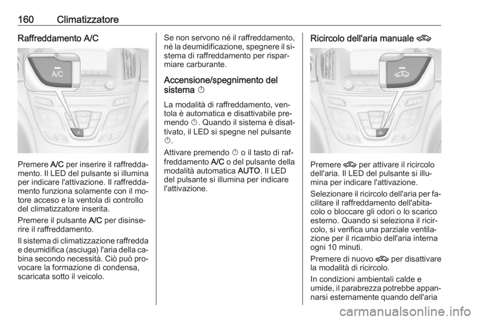 OPEL INSIGNIA 2016.5 Manuale di uso e manutenzione (in Italian) 160ClimatizzatoreRaffreddamento A/C
Premere A/C per inserire il raffredda‐
mento. Il LED del pulsante si illumina
per indicare l'attivazione. Il raffredda‐
mento funziona solamente con il mo OPEL INSIGNIA 2016.5 Manuale di uso e manutenzione (in Italian) 160ClimatizzatoreRaffreddamento A/C
Premere A/C per inserire il raffredda‐
mento. Il LED del pulsante si illumina
per indicare l'attivazione. Il raffredda‐
mento funziona solamente con il mo