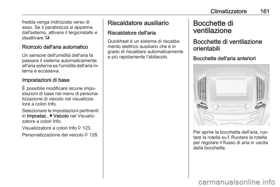 OPEL INSIGNIA 2016.5 Manuale di uso e manutenzione (in Italian) Climatizzatore161fredda venga indirizzata verso di
esso. Se il parabrezza si appanna
dall'esterno, attivare il tergicristallo e
disattivare l.
Ricircolo dell'aria automatico Un sensore dell OPEL INSIGNIA 2016.5 Manuale di uso e manutenzione (in Italian) Climatizzatore161fredda venga indirizzata verso di
esso. Se il parabrezza si appanna
dall'esterno, attivare il tergicristallo e
disattivare l.
Ricircolo dell'aria automatico Un sensore dell