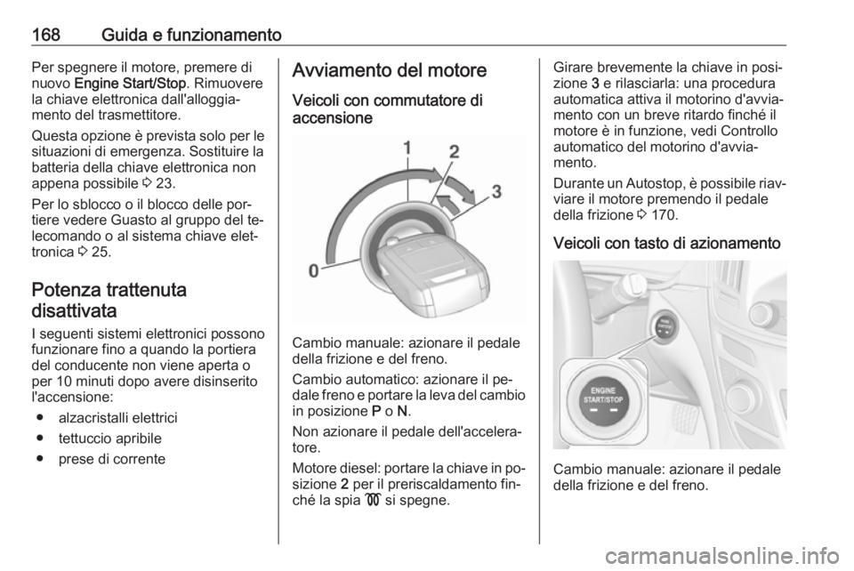 OPEL INSIGNIA 2016.5 Manuale di uso e manutenzione (in Italian) 168Guida e funzionamentoPer spegnere il motore, premere di
nuovo Engine Start/Stop . Rimuovere
la chiave elettronica dall'alloggia‐
mento del trasmettitore.
Questa opzione è prevista solo per OPEL INSIGNIA 2016.5 Manuale di uso e manutenzione (in Italian) 168Guida e funzionamentoPer spegnere il motore, premere di
nuovo Engine Start/Stop . Rimuovere
la chiave elettronica dall'alloggia‐
mento del trasmettitore.
Questa opzione è prevista solo per
