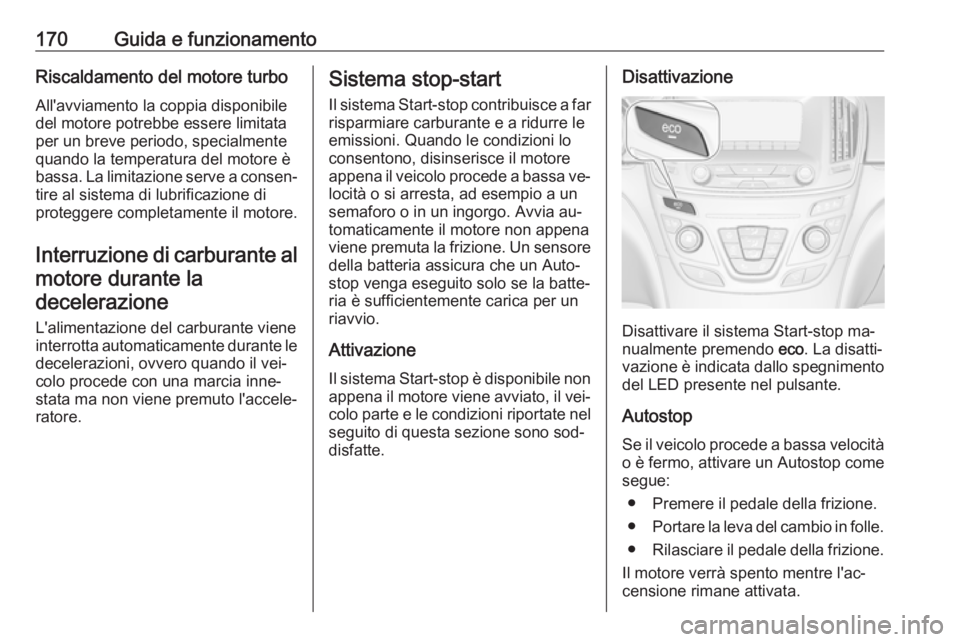 OPEL INSIGNIA 2016.5 Manuale di uso e manutenzione (in Italian) 170Guida e funzionamentoRiscaldamento del motore turbo
All'avviamento la coppia disponibile
del motore potrebbe essere limitata
per un breve periodo, specialmente
quando la temperatura del motore OPEL INSIGNIA 2016.5 Manuale di uso e manutenzione (in Italian) 170Guida e funzionamentoRiscaldamento del motore turbo
All'avviamento la coppia disponibile
del motore potrebbe essere limitata
per un breve periodo, specialmente
quando la temperatura del motore