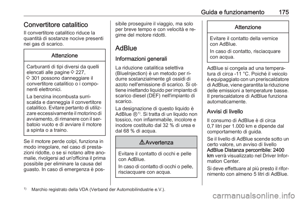 OPEL INSIGNIA 2016.5  Manuale di uso e manutenzione (in Italian) Guida e funzionamento175Convertitore catalitico
Il convertitore catalitico riduce la
quantità di sostanze nocive presenti
nei gas di scarico.Attenzione
Carburanti di tipi diversi da quelli
elencati a