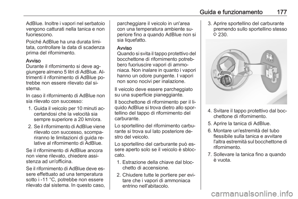 OPEL INSIGNIA 2016.5  Manuale di uso e manutenzione (in Italian) Guida e funzionamento177AdBlue. Inoltre i vapori nel serbatoio
vengono catturati nella tanica e non
fuoriescono.
Poiché AdBlue ha una durata limi‐
tata, controllare la data di scadenza
prima del ri