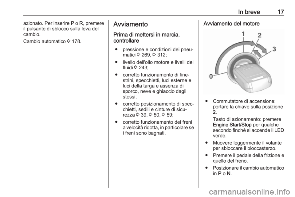 OPEL INSIGNIA 2016.5 Manuale di uso e manutenzione (in Italian) In breve17azionato. Per inserire P o R, premere
il pulsante di sblocco sulla leva del
cambio.
Cambio automatico 3 178.Avviamento
Prima di mettersi in marcia,
controllare
● pressione e condizioni d OPEL INSIGNIA 2016.5 Manuale di uso e manutenzione (in Italian) In breve17azionato. Per inserire P o R, premere
il pulsante di sblocco sulla leva del
cambio.
Cambio automatico 3 178.Avviamento
Prima di mettersi in marcia,
controllare
● pressione e condizioni d