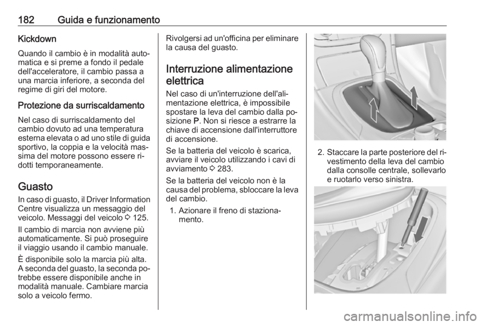 OPEL INSIGNIA 2016.5 Manuale di uso e manutenzione (in Italian) 182Guida e funzionamentoKickdownQuando il cambio è in modalità auto‐
matica e si preme a fondo il pedale
dell'acceleratore, il cambio passa a
una marcia inferiore, a seconda del
regime di giri OPEL INSIGNIA 2016.5 Manuale di uso e manutenzione (in Italian) 182Guida e funzionamentoKickdownQuando il cambio è in modalità auto‐
matica e si preme a fondo il pedale
dell'acceleratore, il cambio passa a
una marcia inferiore, a seconda del
regime di giri
