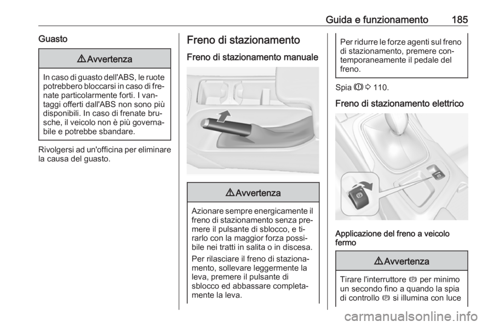 OPEL INSIGNIA 2016.5  Manuale di uso e manutenzione (in Italian) Guida e funzionamento185Guasto9Avvertenza
In caso di guasto dell'ABS, le ruote
potrebbero bloccarsi in caso di fre‐ nate particolarmente forti. I van‐
taggi offerti dall'ABS non sono più
