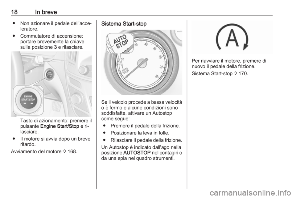 OPEL INSIGNIA 2016.5  Manuale di uso e manutenzione (in Italian) 18In breve● Non azionare il pedale dell'acce‐leratore.
● Commutatore di accensione: portare brevemente la chiave
sulla posizione  3 e rilasciare.
Tasto di azionamento: premere il
pulsante  E