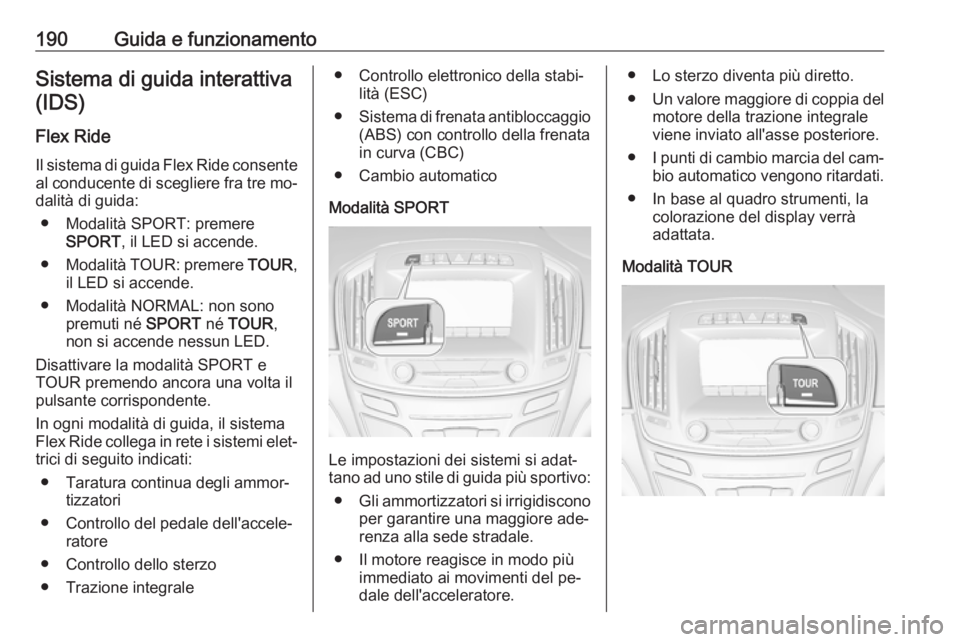 OPEL INSIGNIA 2016.5 Manuale di uso e manutenzione (in Italian) 190Guida e funzionamentoSistema di guida interattiva(IDS)
Flex Ride Il sistema di guida Flex Ride consenteal conducente di scegliere fra tre mo‐
dalità di guida:
● Modalità SPORT: premere SPORT OPEL INSIGNIA 2016.5 Manuale di uso e manutenzione (in Italian) 190Guida e funzionamentoSistema di guida interattiva(IDS)
Flex Ride Il sistema di guida Flex Ride consenteal conducente di scegliere fra tre mo‐
dalità di guida:
● Modalità SPORT: premere SPORT