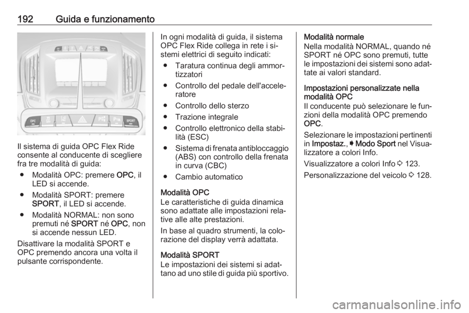 OPEL INSIGNIA 2016.5  Manuale di uso e manutenzione (in Italian) 192Guida e funzionamento
Il sistema di guida OPC Flex Ride
consente al conducente di scegliere
fra tre modalità di guida:
● Modalità OPC: premere  OPC, il
LED si accende.
● Modalità SPORT: prem