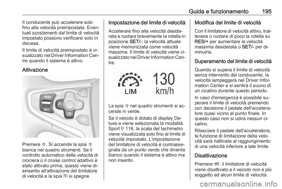 OPEL INSIGNIA 2016.5 Manuale di uso e manutenzione (in Italian) Guida e funzionamento195Il conducente può accelerare solo
fino alla velocità preimpostata. Even‐
tuali scostamenti dal limite di velocità
impostato possono verificarsi solo in
discesa.
Il limite OPEL INSIGNIA 2016.5 Manuale di uso e manutenzione (in Italian) Guida e funzionamento195Il conducente può accelerare solo
fino alla velocità preimpostata. Even‐
tuali scostamenti dal limite di velocità
impostato possono verificarsi solo in
discesa.
Il limite