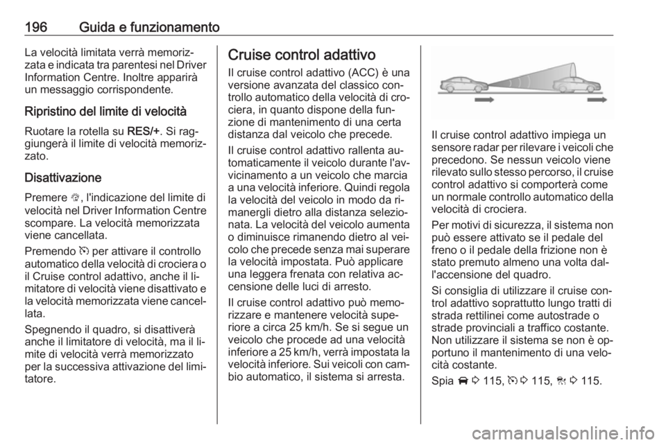 OPEL INSIGNIA 2016.5 Manuale di uso e manutenzione (in Italian) 196Guida e funzionamentoLa velocità limitata verrà memoriz‐
zata e indicata tra parentesi nel Driver Information Centre. Inoltre apparirà
un messaggio corrispondente.
Ripristino del limite di vel OPEL INSIGNIA 2016.5 Manuale di uso e manutenzione (in Italian) 196Guida e funzionamentoLa velocità limitata verrà memoriz‐
zata e indicata tra parentesi nel Driver Information Centre. Inoltre apparirà
un messaggio corrispondente.
Ripristino del limite di vel