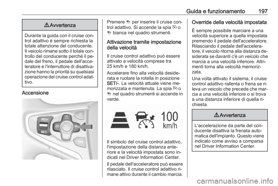 OPEL INSIGNIA 2016.5 Manuale di uso e manutenzione (in Italian) Guida e funzionamento1979Avvertenza
Durante la guida con il cruise con‐
trol adattivo è sempre richiesta la
totale attenzione del conducente.
Il veicolo rimane sotto il totale con‐ trollo del con OPEL INSIGNIA 2016.5 Manuale di uso e manutenzione (in Italian) Guida e funzionamento1979Avvertenza
Durante la guida con il cruise con‐
trol adattivo è sempre richiesta la
totale attenzione del conducente.
Il veicolo rimane sotto il totale con‐ trollo del con