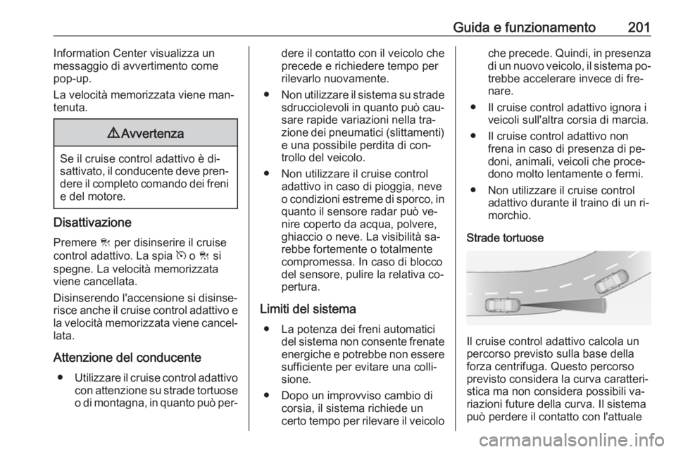 OPEL INSIGNIA 2016.5 Manuale di uso e manutenzione (in Italian) Guida e funzionamento201Information Center visualizza un
messaggio di avvertimento come pop-up.
La velocità memorizzata viene man‐
tenuta.9 Avvertenza
Se il cruise control adattivo è di‐
sattiva OPEL INSIGNIA 2016.5 Manuale di uso e manutenzione (in Italian) Guida e funzionamento201Information Center visualizza un
messaggio di avvertimento come pop-up.
La velocità memorizzata viene man‐
tenuta.9 Avvertenza
Se il cruise control adattivo è di‐
sattiva