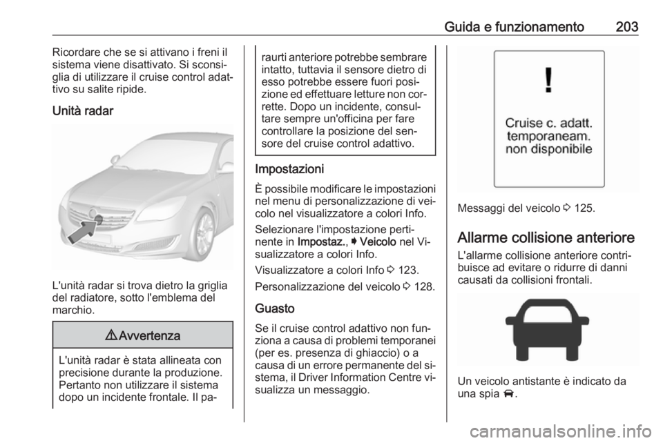 OPEL INSIGNIA 2016.5 Manuale di uso e manutenzione (in Italian) Guida e funzionamento203Ricordare che se si attivano i freni il
sistema viene disattivato. Si sconsi‐
glia di utilizzare il cruise control adat‐ tivo su salite ripide.
Unità radar
L'unità ra OPEL INSIGNIA 2016.5 Manuale di uso e manutenzione (in Italian) Guida e funzionamento203Ricordare che se si attivano i freni il
sistema viene disattivato. Si sconsi‐
glia di utilizzare il cruise control adat‐ tivo su salite ripide.
Unità radar
L'unità ra