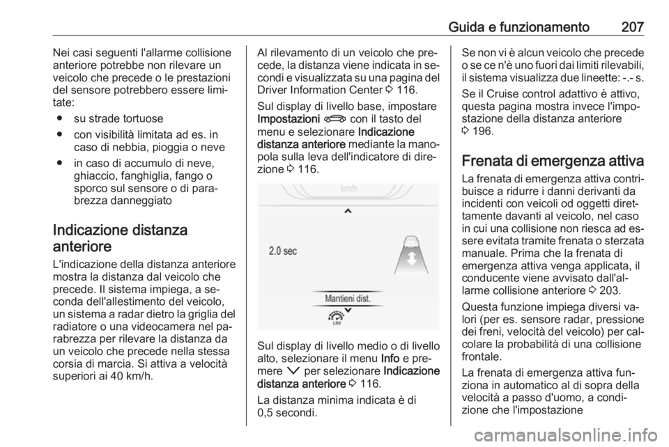 OPEL INSIGNIA 2016.5 Manuale di uso e manutenzione (in Italian) Guida e funzionamento207Nei casi seguenti l'allarme collisione
anteriore potrebbe non rilevare un
veicolo che precede o le prestazioni
del sensore potrebbero essere limi‐
tate:
● su strade tor OPEL INSIGNIA 2016.5 Manuale di uso e manutenzione (in Italian) Guida e funzionamento207Nei casi seguenti l'allarme collisione
anteriore potrebbe non rilevare un
veicolo che precede o le prestazioni
del sensore potrebbero essere limi‐
tate:
● su strade tor