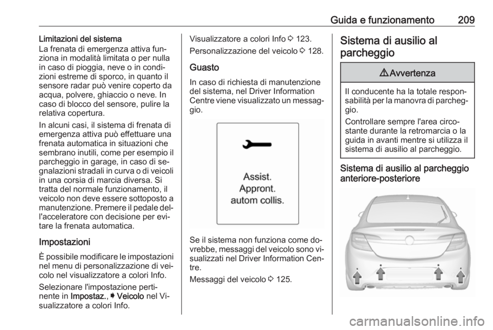 OPEL INSIGNIA 2016.5 Manuale di uso e manutenzione (in Italian) Guida e funzionamento209Limitazioni del sistema
La frenata di emergenza attiva fun‐
ziona in modalità limitata o per nulla
in caso di pioggia, neve o in condi‐
zioni estreme di sporco, in quanto OPEL INSIGNIA 2016.5 Manuale di uso e manutenzione (in Italian) Guida e funzionamento209Limitazioni del sistema
La frenata di emergenza attiva fun‐
ziona in modalità limitata o per nulla
in caso di pioggia, neve o in condi‐
zioni estreme di sporco, in quanto