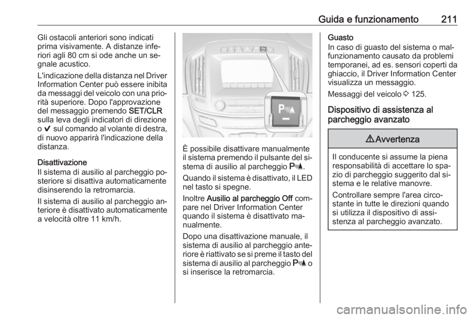 OPEL INSIGNIA 2016.5  Manuale di uso e manutenzione (in Italian) Guida e funzionamento211Gli ostacoli anteriori sono indicatiprima visivamente. A distanze infe‐
riori agli 80 cm si ode anche un se‐
gnale acustico.
L'indicazione della distanza nel Driver
Inf