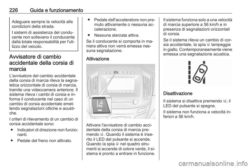 OPEL INSIGNIA 2016.5  Manuale di uso e manutenzione (in Italian) 226Guida e funzionamentoAdeguare sempre la velocità alle
condizioni della strada.
I sistemi di assistenza del condu‐
cente non sollevano il conducente
dalla totale responsabilità per l'uti‐ 