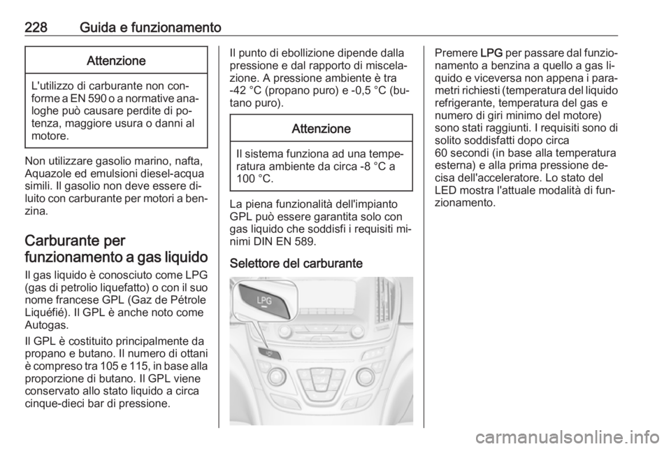 OPEL INSIGNIA 2016.5 Manuale di uso e manutenzione (in Italian) 228Guida e funzionamentoAttenzione
L'utilizzo di carburante non con‐
forme a EN 590 o a normative ana‐
loghe può causare perdite di po‐
tenza, maggiore usura o danni al
motore.
Non utilizza OPEL INSIGNIA 2016.5 Manuale di uso e manutenzione (in Italian) 228Guida e funzionamentoAttenzione
L'utilizzo di carburante non con‐
forme a EN 590 o a normative ana‐
loghe può causare perdite di po‐
tenza, maggiore usura o danni al
motore.
Non utilizza
