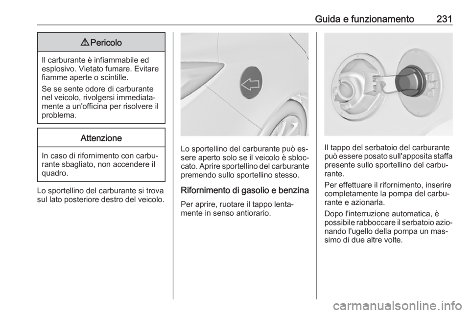 OPEL INSIGNIA 2016.5  Manuale di uso e manutenzione (in Italian) Guida e funzionamento2319Pericolo
Il carburante è infiammabile ed
esplosivo. Vietato fumare. Evitare
fiamme aperte o scintille.
Se se sente odore di carburante nel veicolo, rivolgersi immediata‐
me