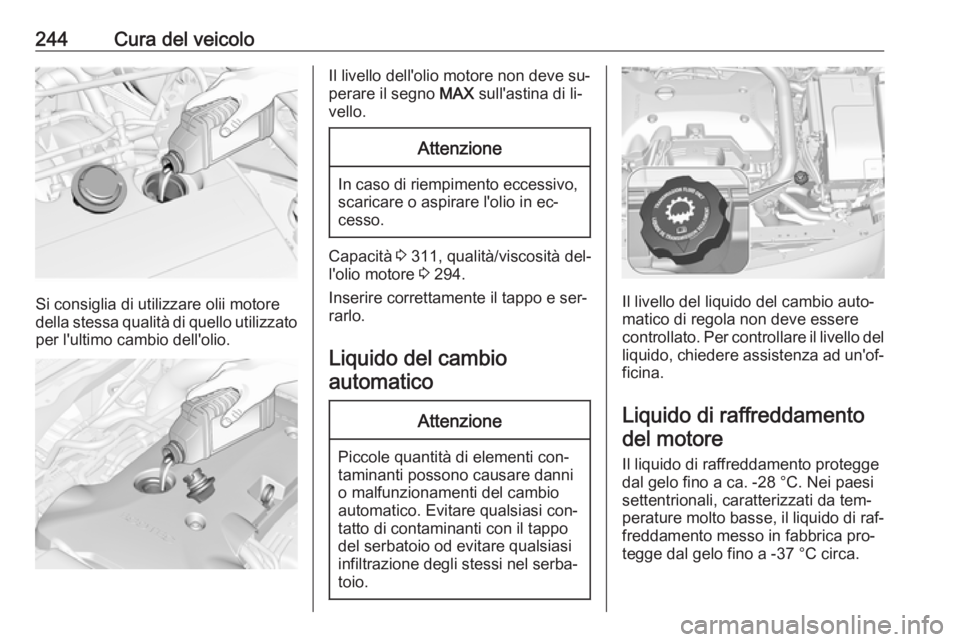 OPEL INSIGNIA 2016.5 Manuale di uso e manutenzione (in Italian) 244Cura del veicolo
Si consiglia di utilizzare olii motore
della stessa qualità di quello utilizzato per l'ultimo cambio dell'olio.
Il livello dell'olio motore non deve su‐
perare il se OPEL INSIGNIA 2016.5 Manuale di uso e manutenzione (in Italian) 244Cura del veicolo
Si consiglia di utilizzare olii motore
della stessa qualità di quello utilizzato per l'ultimo cambio dell'olio.
Il livello dell'olio motore non deve su‐
perare il se