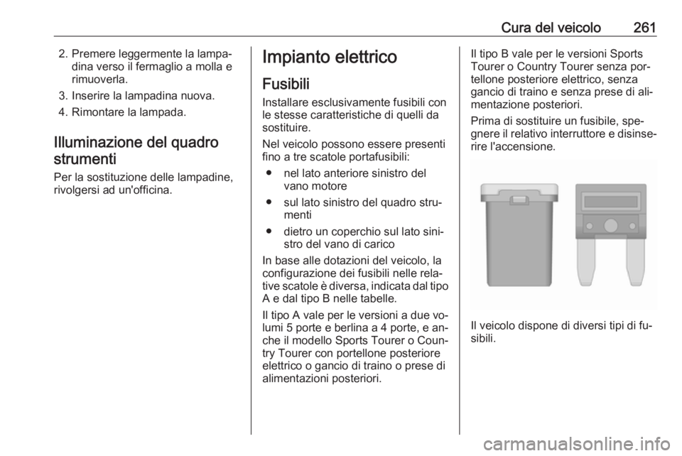 OPEL INSIGNIA 2016.5 Manuale di uso e manutenzione (in Italian) Cura del veicolo2612. Premere leggermente la lampa‐dina verso il fermaglio a molla e
rimuoverla.
3. Inserire la lampadina nuova.
4. Rimontare la lampada.
Illuminazione del quadro strumenti
Per la so OPEL INSIGNIA 2016.5 Manuale di uso e manutenzione (in Italian) Cura del veicolo2612. Premere leggermente la lampa‐dina verso il fermaglio a molla e
rimuoverla.
3. Inserire la lampadina nuova.
4. Rimontare la lampada.
Illuminazione del quadro strumenti
Per la so