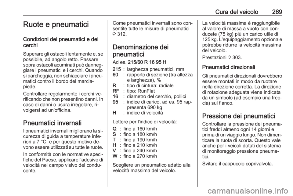 OPEL INSIGNIA 2016.5  Manuale di uso e manutenzione (in Italian) Cura del veicolo269Ruote e pneumatici
Condizioni dei pneumatici e dei
cerchi
Superare gli ostacoli lentamente e, se
possibile, ad angolo retto. Passare
sopra ostacoli acuminati può danneg‐ giare i 