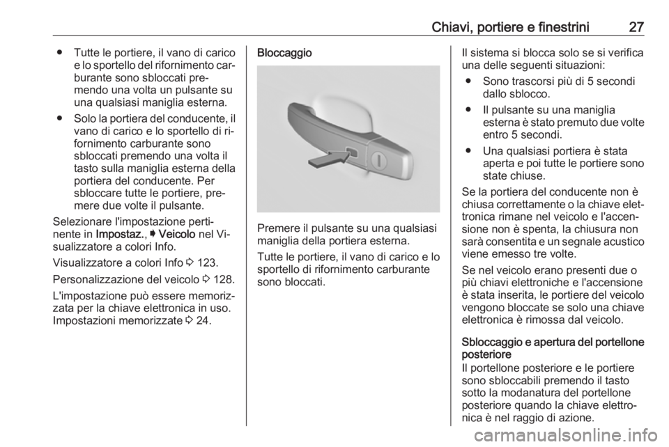OPEL INSIGNIA 2016.5  Manuale di uso e manutenzione (in Italian) Chiavi, portiere e finestrini27● Tutte le portiere, il vano di caricoe lo sportello del rifornimento car‐burante sono sbloccati pre‐
mendo una volta un pulsante su
una qualsiasi maniglia esterna