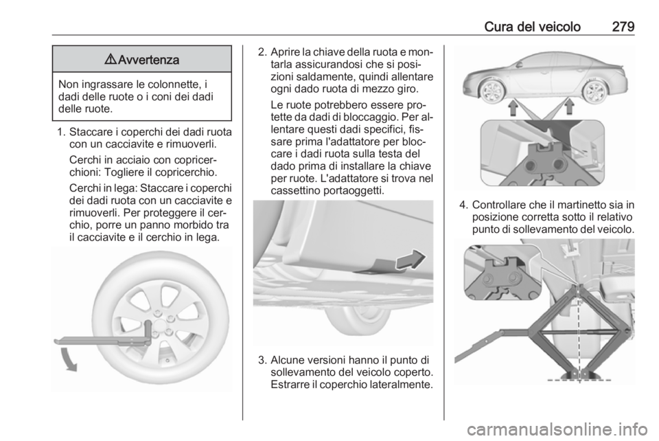 OPEL INSIGNIA 2016.5 Manuale di uso e manutenzione (in Italian) Cura del veicolo2799Avvertenza
Non ingrassare le colonnette, i
dadi delle ruote o i coni dei dadi
delle ruote.
1. Staccare i coperchi dei dadi ruota
con un cacciavite e rimuoverli.
Cerchi in acciaio c OPEL INSIGNIA 2016.5 Manuale di uso e manutenzione (in Italian) Cura del veicolo2799Avvertenza
Non ingrassare le colonnette, i
dadi delle ruote o i coni dei dadi
delle ruote.
1. Staccare i coperchi dei dadi ruota
con un cacciavite e rimuoverli.
Cerchi in acciaio c