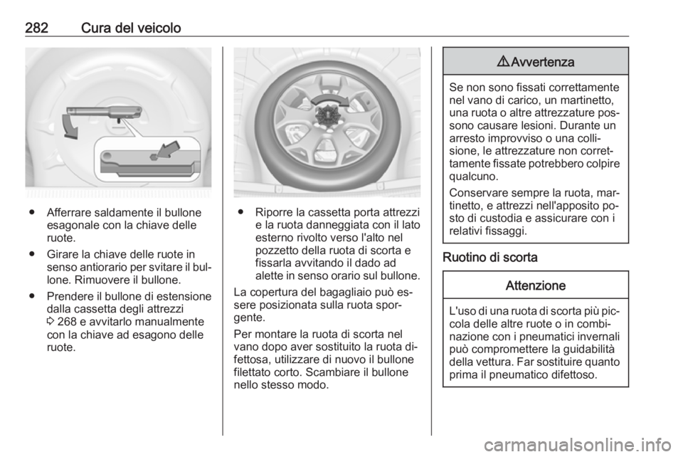 OPEL INSIGNIA 2016.5 Manuale di uso e manutenzione (in Italian) 282Cura del veicolo
● Afferrare saldamente il bulloneesagonale con la chiave delle
ruote.
● Girare la chiave delle ruote in senso antiorario per svitare il bul‐lone. Rimuovere il bullone.
● Pr OPEL INSIGNIA 2016.5 Manuale di uso e manutenzione (in Italian) 282Cura del veicolo
● Afferrare saldamente il bulloneesagonale con la chiave delle
ruote.
● Girare la chiave delle ruote in senso antiorario per svitare il bul‐lone. Rimuovere il bullone.
● Pr