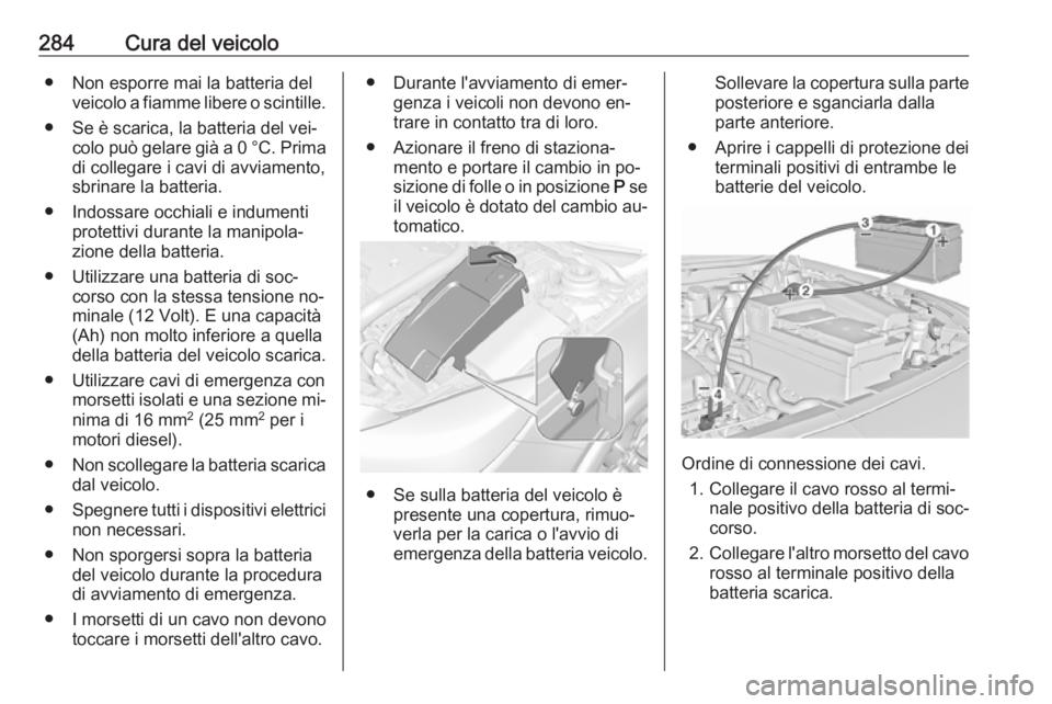 OPEL INSIGNIA 2016.5 Manuale di uso e manutenzione (in Italian) 284Cura del veicolo● Non esporre mai la batteria delveicolo a fiamme libere o scintille.
● Se è scarica, la batteria del vei‐ colo può gelare già a 0 °C. Prima
di collegare i cavi di avviame OPEL INSIGNIA 2016.5 Manuale di uso e manutenzione (in Italian) 284Cura del veicolo● Non esporre mai la batteria delveicolo a fiamme libere o scintille.
● Se è scarica, la batteria del vei‐ colo può gelare già a 0 °C. Prima
di collegare i cavi di avviame