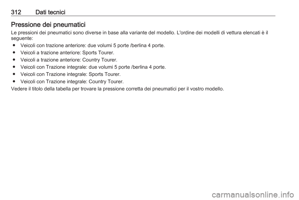 OPEL INSIGNIA 2016.5  Manuale di uso e manutenzione (in Italian) 312Dati tecniciPressione dei pneumaticiLe pressioni dei pneumatici sono diverse in base alla variante del modello. L'ordine dei modelli di vettura elencati è ilseguente:
● Veicoli con trazione 