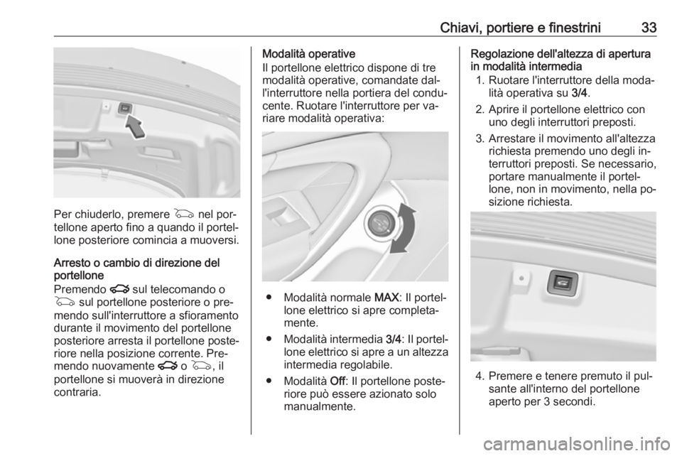 OPEL INSIGNIA 2016.5 Manuale di uso e manutenzione (in Italian) Chiavi, portiere e finestrini33
Per chiuderlo, premere G nel por‐
tellone aperto fino a quando il portel‐
lone posteriore comincia a muoversi.
Arresto o cambio di direzione del
portellone
Premendo OPEL INSIGNIA 2016.5 Manuale di uso e manutenzione (in Italian) Chiavi, portiere e finestrini33
Per chiuderlo, premere G nel por‐
tellone aperto fino a quando il portel‐
lone posteriore comincia a muoversi.
Arresto o cambio di direzione del
portellone
Premendo