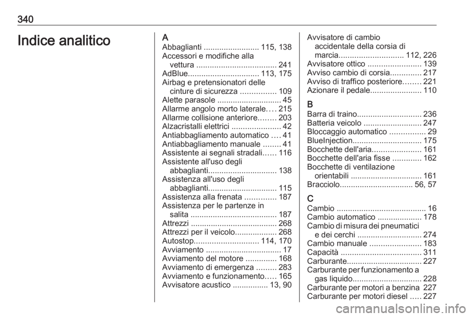 OPEL INSIGNIA 2016.5 Manuale di uso e manutenzione (in Italian) 340Indice analiticoAAbbaglianti ......................... 115, 138
Accessori e modifiche alla vettura .................................... 241
AdBlue ................................ 113, 175
Airbag OPEL INSIGNIA 2016.5 Manuale di uso e manutenzione (in Italian) 340Indice analiticoAAbbaglianti ......................... 115, 138
Accessori e modifiche alla vettura .................................... 241
AdBlue ................................ 113, 175
Airbag
