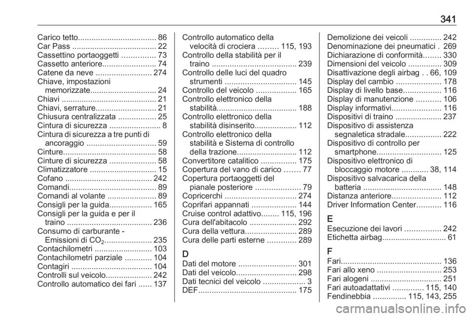 OPEL INSIGNIA 2016.5  Manuale di uso e manutenzione (in Italian) 341Carico tetto................................... 86
Car Pass  ...................................... 22
Cassettino portaoggetti  ...............73
Cassetto anteriore ........................74
Caten