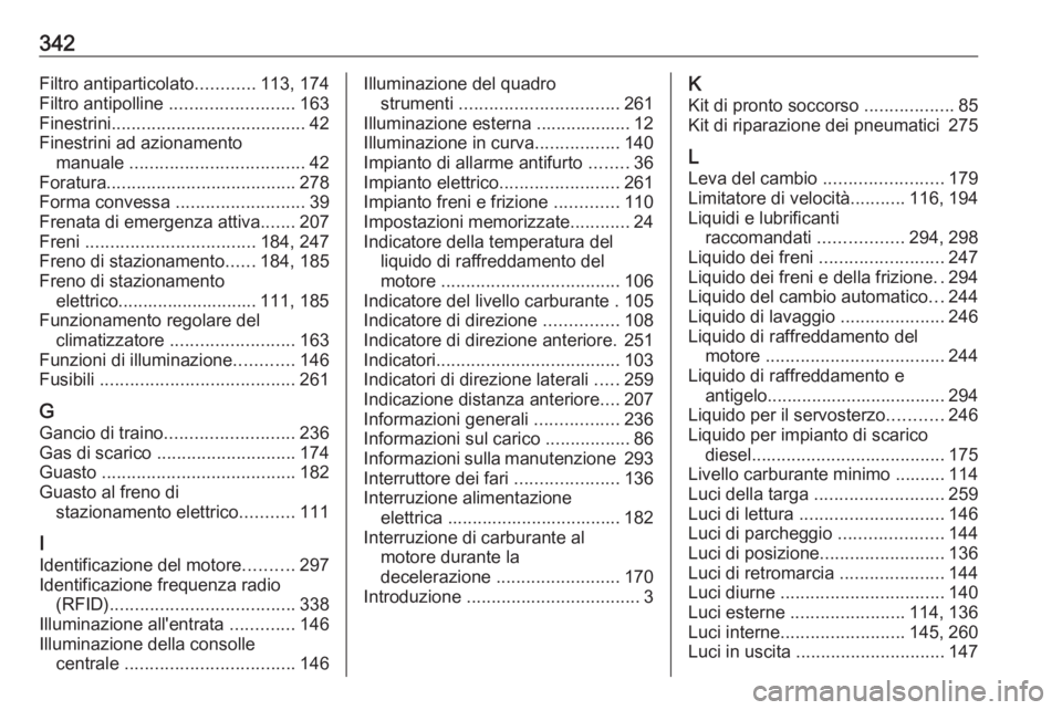 OPEL INSIGNIA 2016.5  Manuale di uso e manutenzione (in Italian) 342Filtro antiparticolato............113, 174
Filtro antipolline  ......................... 163
Finestrini ....................................... 42
Finestrini ad azionamento manuale  ...............