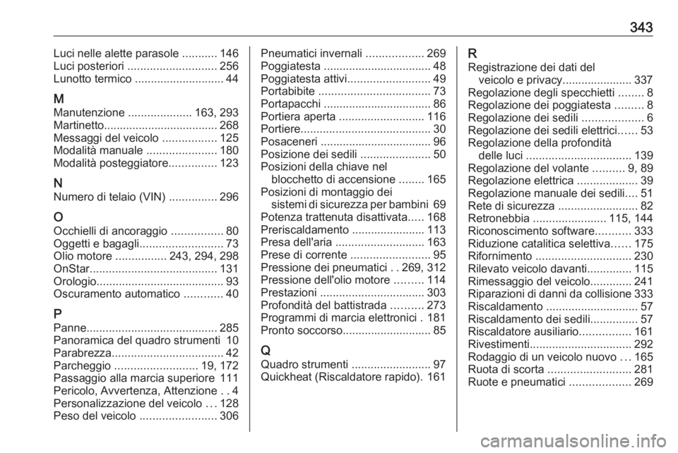 OPEL INSIGNIA 2016.5  Manuale di uso e manutenzione (in Italian) 343Luci nelle alette parasole ...........146
Luci posteriori  ............................ 256
Lunotto termico  ............................ 44
M Manutenzione  ....................163, 293
Martinetto.