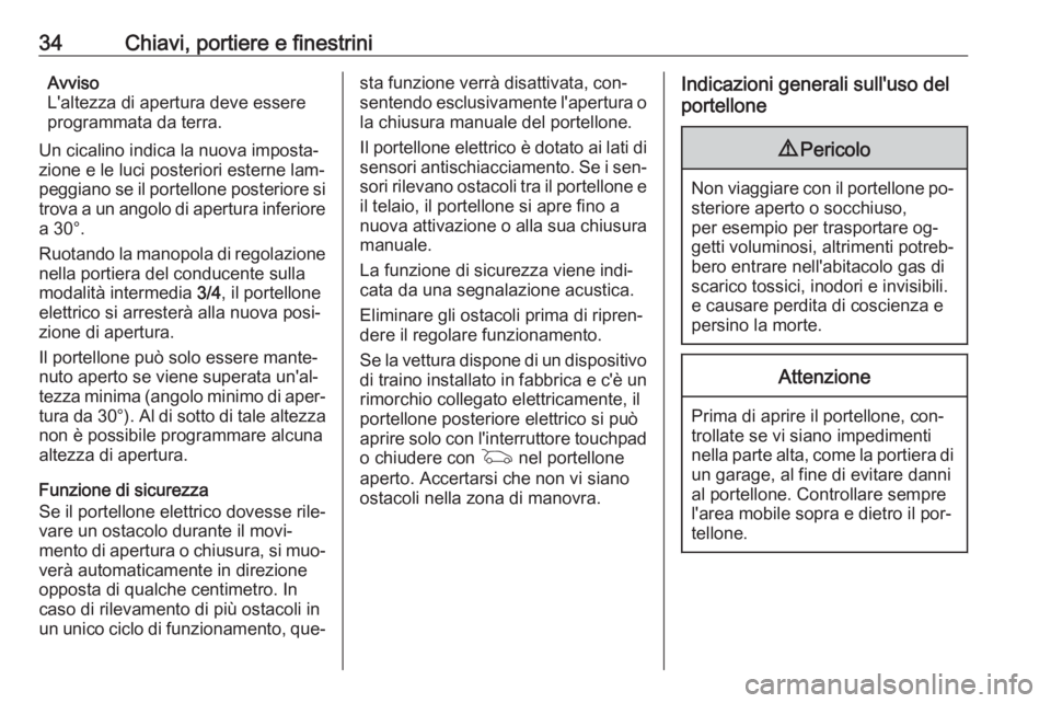 OPEL INSIGNIA 2016.5  Manuale di uso e manutenzione (in Italian) 34Chiavi, portiere e finestriniAvviso
L'altezza di apertura deve essere
programmata da terra.
Un cicalino indica la nuova imposta‐
zione e le luci posteriori esterne lam‐
peggiano se il portel