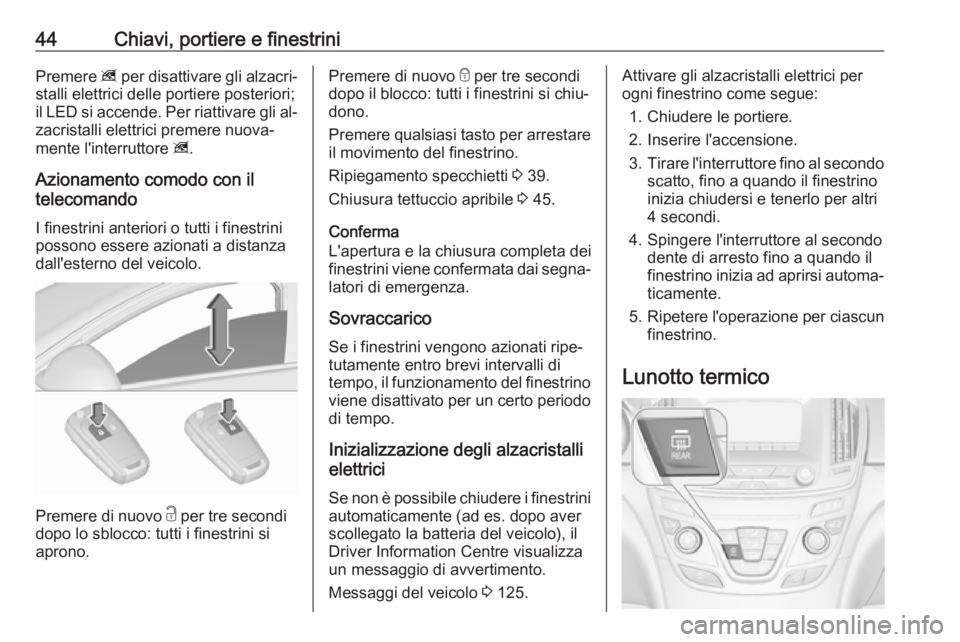 OPEL INSIGNIA 2016.5 Manuale di uso e manutenzione (in Italian) 44Chiavi, portiere e finestriniPremere z per disattivare gli alzacri‐
stalli elettrici delle portiere posteriori;
il LED si accende. Per riattivare gli al‐ zacristalli elettrici premere nuova‐
m OPEL INSIGNIA 2016.5 Manuale di uso e manutenzione (in Italian) 44Chiavi, portiere e finestriniPremere z per disattivare gli alzacri‐
stalli elettrici delle portiere posteriori;
il LED si accende. Per riattivare gli al‐ zacristalli elettrici premere nuova‐
m