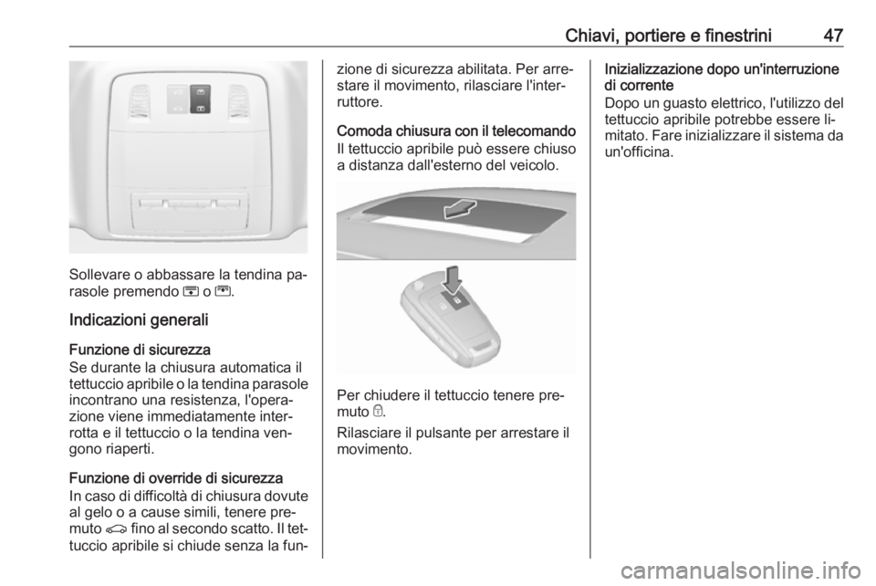 OPEL INSIGNIA 2016.5  Manuale di uso e manutenzione (in Italian) Chiavi, portiere e finestrini47
Sollevare o abbassare la tendina pa‐
rasole premendo  H o  G.
Indicazioni generali
Funzione di sicurezza
Se durante la chiusura automatica il
tettuccio apribile o la 
